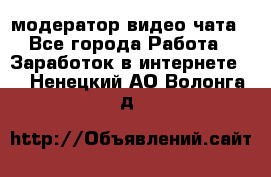 модератор видео-чата - Все города Работа » Заработок в интернете   . Ненецкий АО,Волонга д.